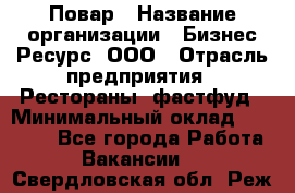 Повар › Название организации ­ Бизнес Ресурс, ООО › Отрасль предприятия ­ Рестораны, фастфуд › Минимальный оклад ­ 24 000 - Все города Работа » Вакансии   . Свердловская обл.,Реж г.